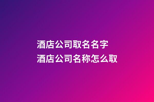 酒店公司取名名字 酒店公司名称怎么取-第1张-公司起名-玄机派